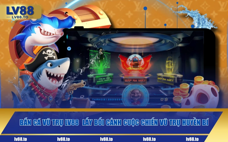 Bắn cá vũ trụ LV88 lấy bối cảnh cuộc chiến vũ trụ huyền bí