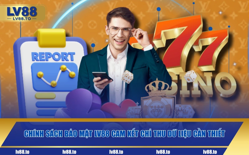 Chính sách bảo mật LV88 cam kết chỉ thu dữ liệu cần thiết