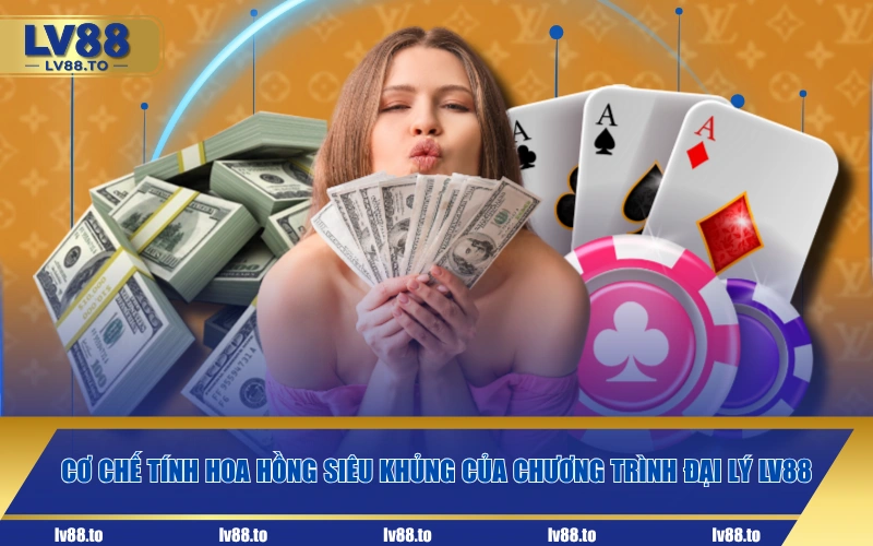 Cơ chế tính hoa hồng siêu khủng của chương trình đại lý LV88