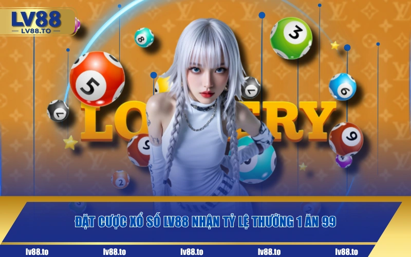 Đặt cược xổ số LV88 nhận tỷ lệ thưởng 1 ăn 99
