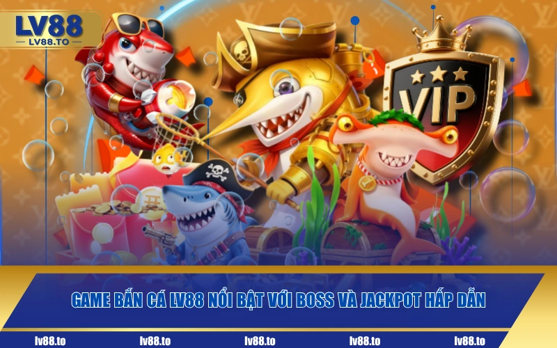 Game bắn cá LV88 nổi bật với boss và Jackpot hấp dẫn
