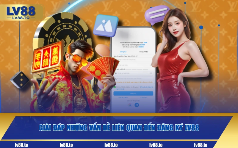 Giải đáp những vấn đề liên quan đến đăng ký LV88