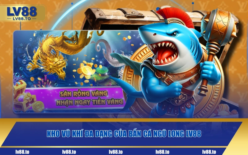 Kho vũ khí đa dạng của bắn cá Ngũ Long LV88