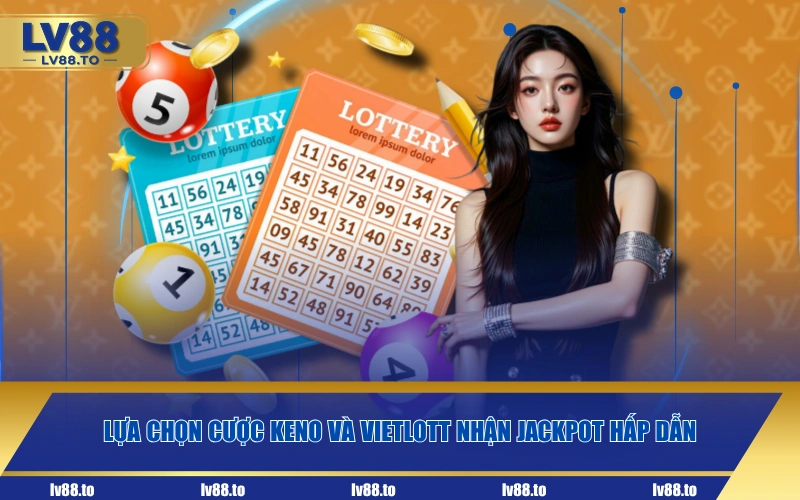 Lựa chọn cược Keno và Vietlott nhận Jackpot hấp dẫn