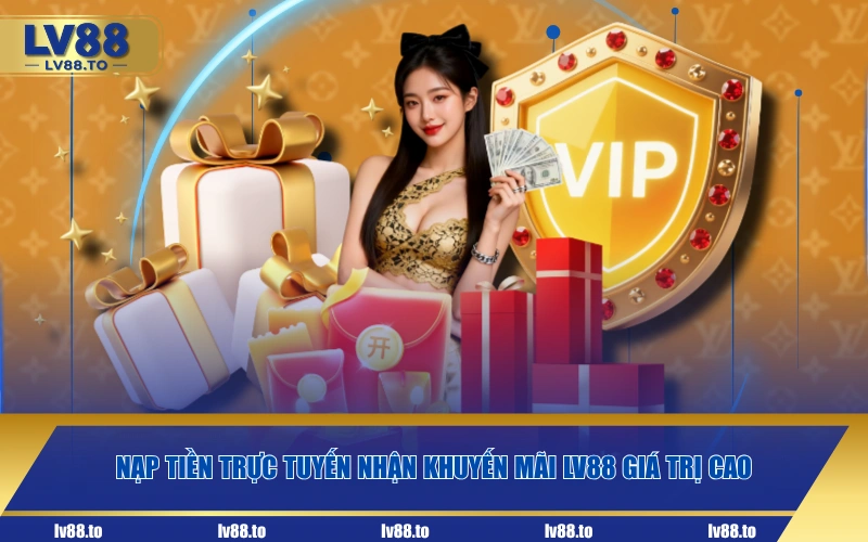 Nạp tiền trực tuyến nhận khuyến mãi LV88 giá trị cao