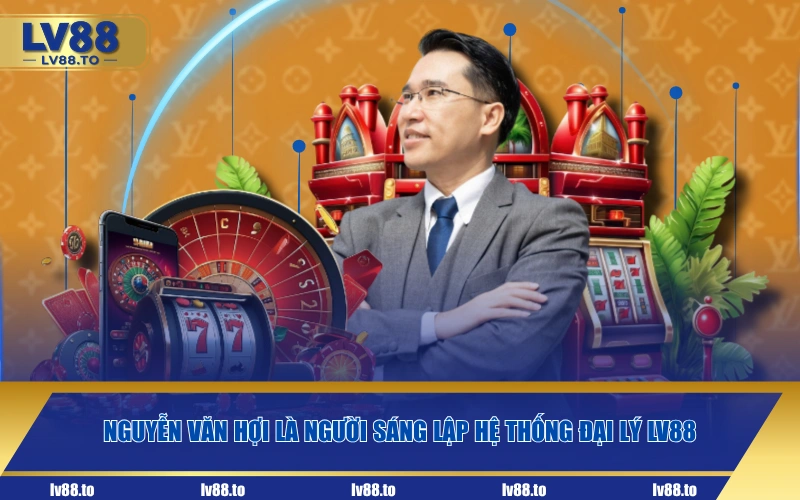Nguyễn Văn Hợi là người sáng lập hệ thống đại lý LV88
