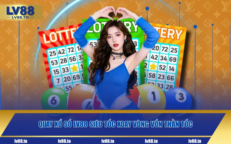 Quay xổ số LV88 siêu tốc xoay vòng vốn thần tốc