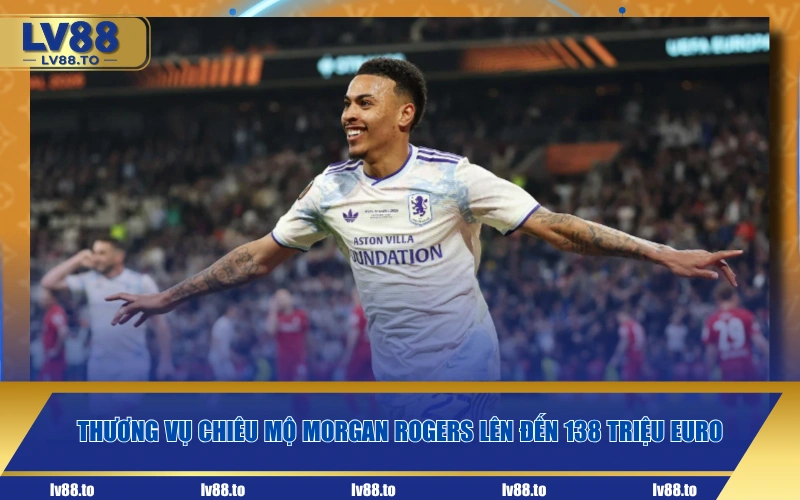 Thương vụ chiêu mộ Morgan Rogers lên đến 138 triệu Euro