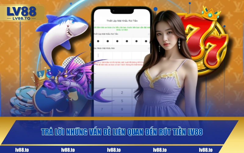Trả lời những vấn đề liên quan đến rút tiền LV88