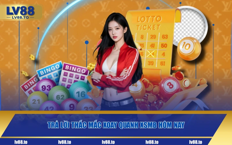 Trả lời thắc mắc xoay quanh XSMB hôm nay