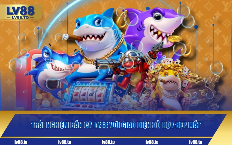Trải nghiệm bắn Cá LV88 với giao diện đồ họa đẹp mắt