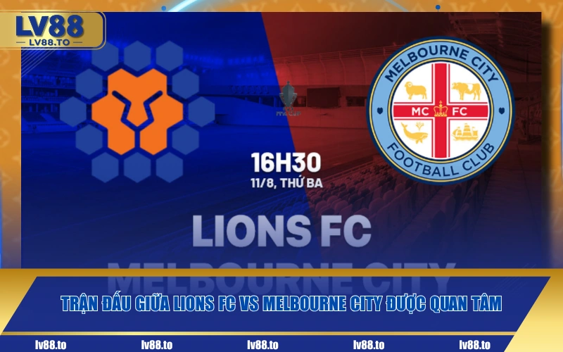 Trận đấu giữa Lions FC vs Melbourne City được quan tâm